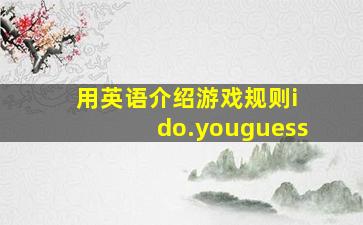 用英语介绍游戏规则i do.youguess